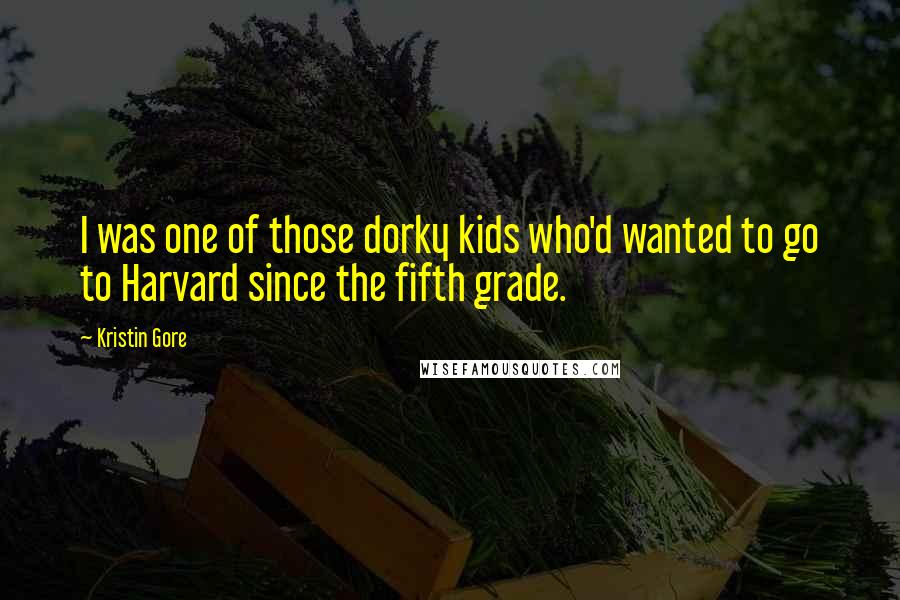 Kristin Gore Quotes: I was one of those dorky kids who'd wanted to go to Harvard since the fifth grade.