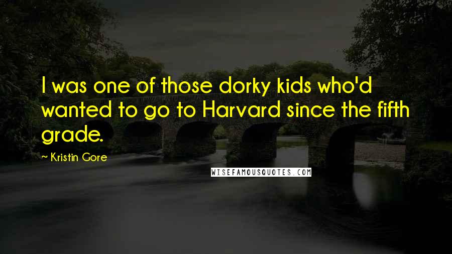 Kristin Gore Quotes: I was one of those dorky kids who'd wanted to go to Harvard since the fifth grade.