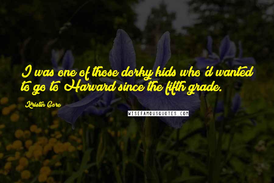 Kristin Gore Quotes: I was one of those dorky kids who'd wanted to go to Harvard since the fifth grade.