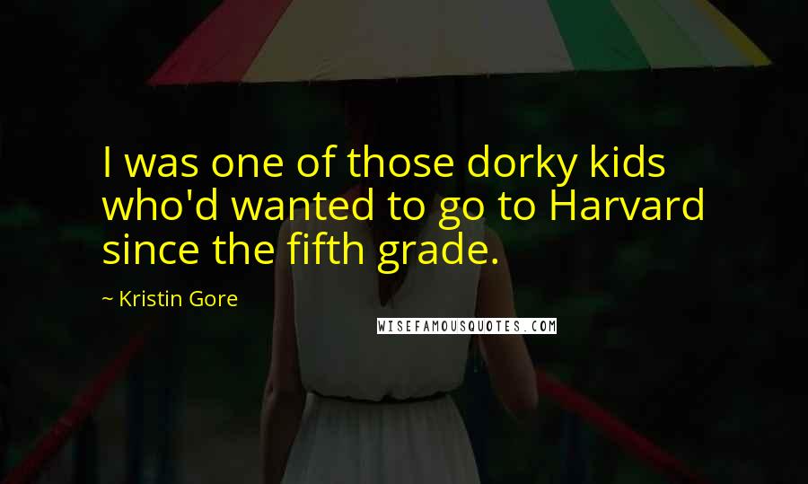 Kristin Gore Quotes: I was one of those dorky kids who'd wanted to go to Harvard since the fifth grade.