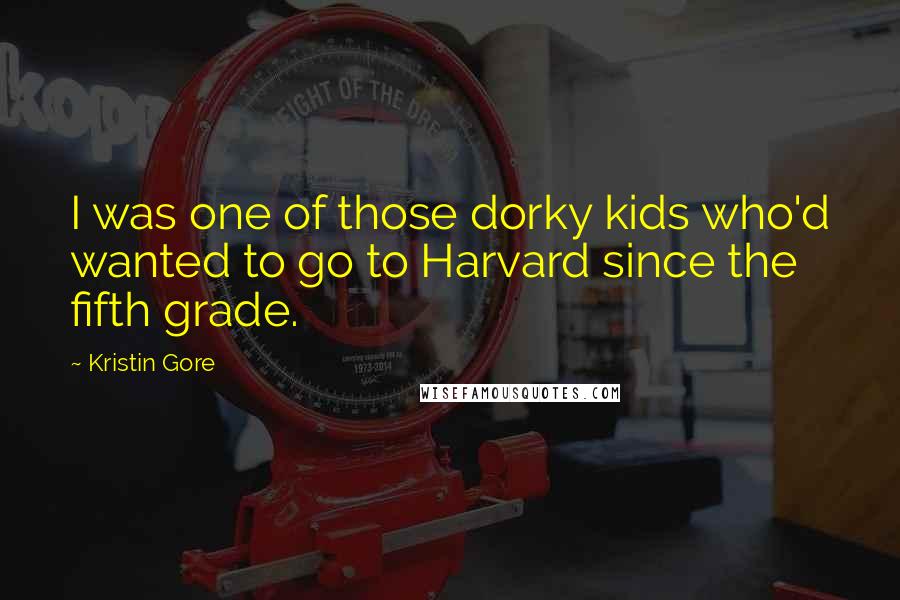Kristin Gore Quotes: I was one of those dorky kids who'd wanted to go to Harvard since the fifth grade.