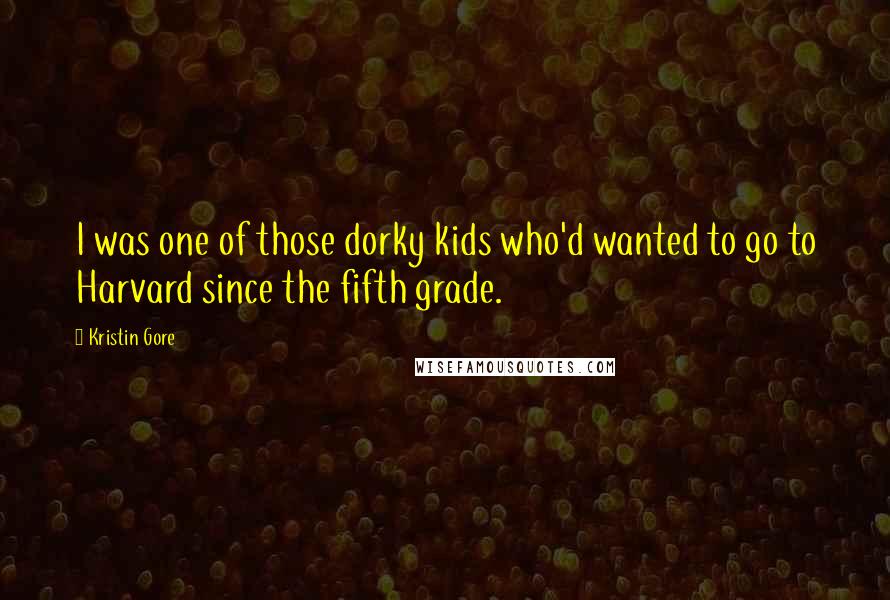 Kristin Gore Quotes: I was one of those dorky kids who'd wanted to go to Harvard since the fifth grade.