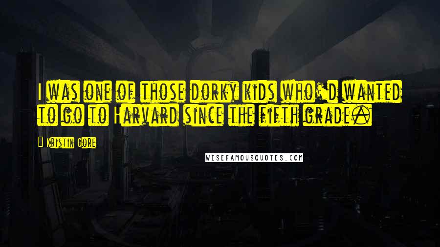 Kristin Gore Quotes: I was one of those dorky kids who'd wanted to go to Harvard since the fifth grade.