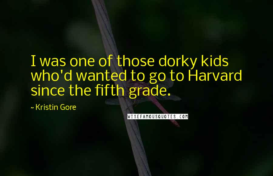 Kristin Gore Quotes: I was one of those dorky kids who'd wanted to go to Harvard since the fifth grade.