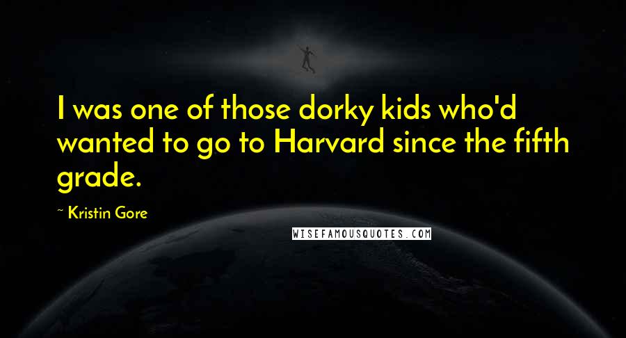 Kristin Gore Quotes: I was one of those dorky kids who'd wanted to go to Harvard since the fifth grade.