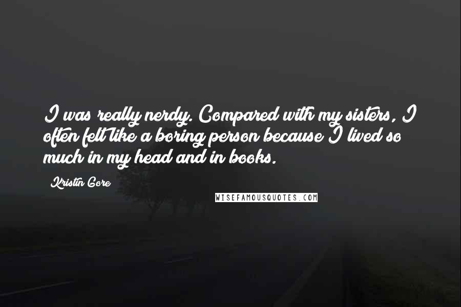 Kristin Gore Quotes: I was really nerdy. Compared with my sisters, I often felt like a boring person because I lived so much in my head and in books.