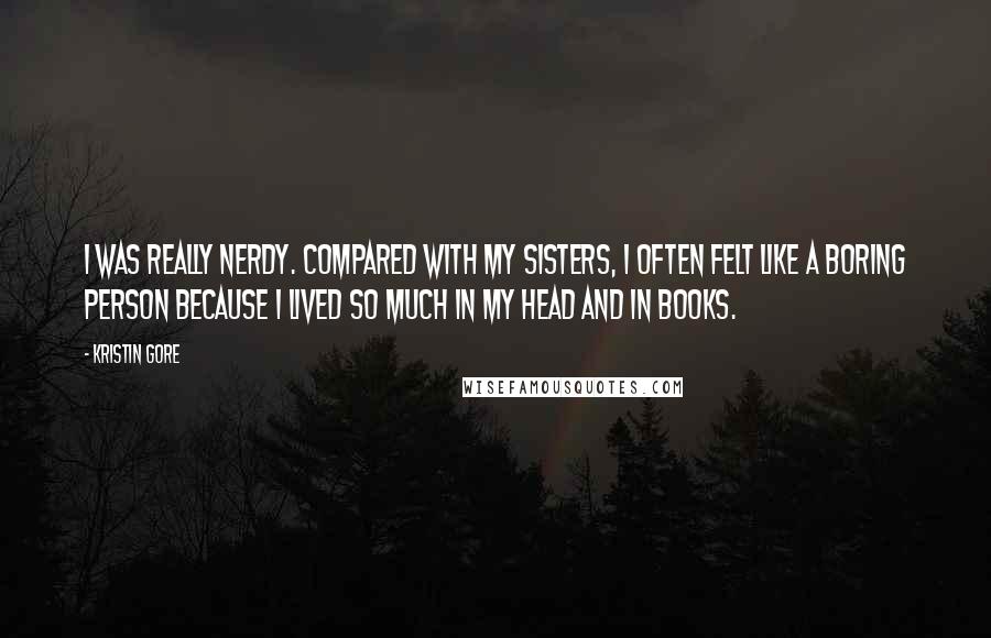 Kristin Gore Quotes: I was really nerdy. Compared with my sisters, I often felt like a boring person because I lived so much in my head and in books.