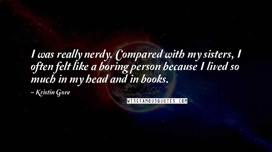 Kristin Gore Quotes: I was really nerdy. Compared with my sisters, I often felt like a boring person because I lived so much in my head and in books.