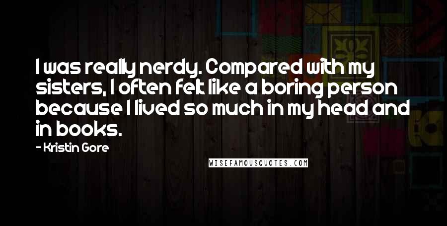 Kristin Gore Quotes: I was really nerdy. Compared with my sisters, I often felt like a boring person because I lived so much in my head and in books.