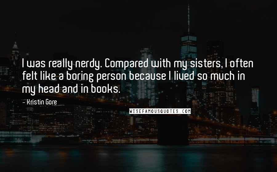 Kristin Gore Quotes: I was really nerdy. Compared with my sisters, I often felt like a boring person because I lived so much in my head and in books.
