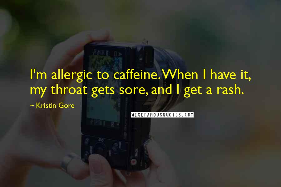 Kristin Gore Quotes: I'm allergic to caffeine. When I have it, my throat gets sore, and I get a rash.