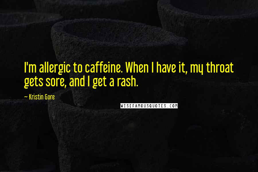 Kristin Gore Quotes: I'm allergic to caffeine. When I have it, my throat gets sore, and I get a rash.