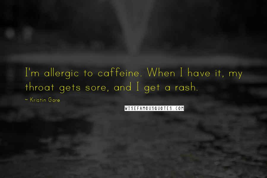 Kristin Gore Quotes: I'm allergic to caffeine. When I have it, my throat gets sore, and I get a rash.