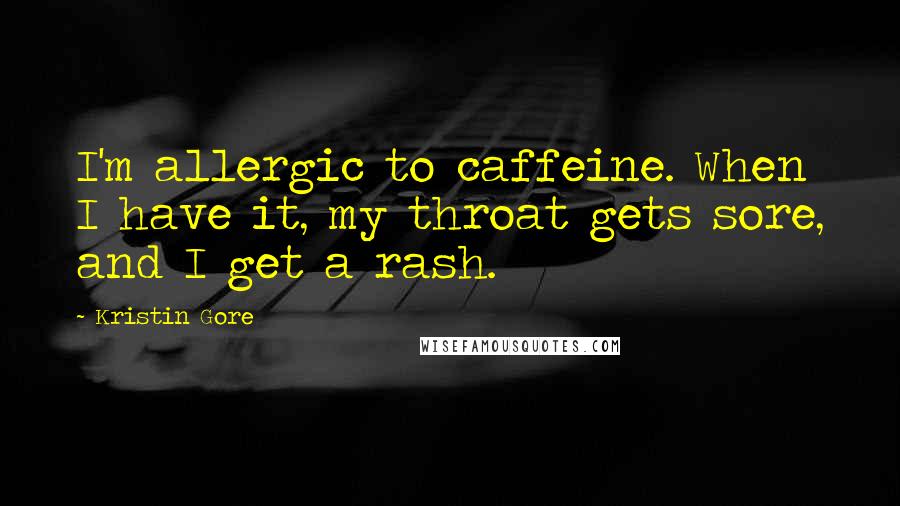 Kristin Gore Quotes: I'm allergic to caffeine. When I have it, my throat gets sore, and I get a rash.