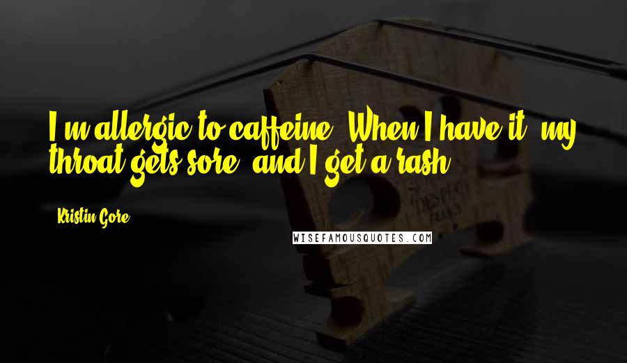 Kristin Gore Quotes: I'm allergic to caffeine. When I have it, my throat gets sore, and I get a rash.