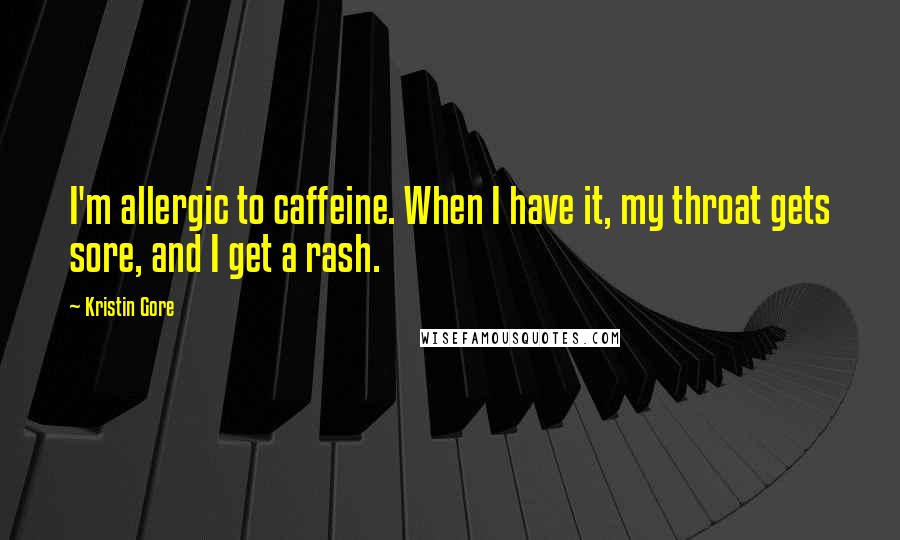 Kristin Gore Quotes: I'm allergic to caffeine. When I have it, my throat gets sore, and I get a rash.