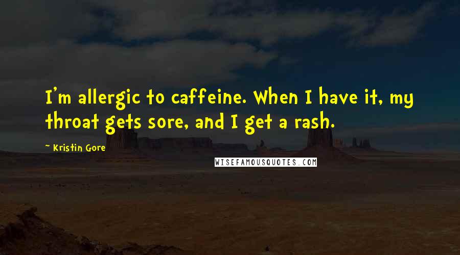 Kristin Gore Quotes: I'm allergic to caffeine. When I have it, my throat gets sore, and I get a rash.