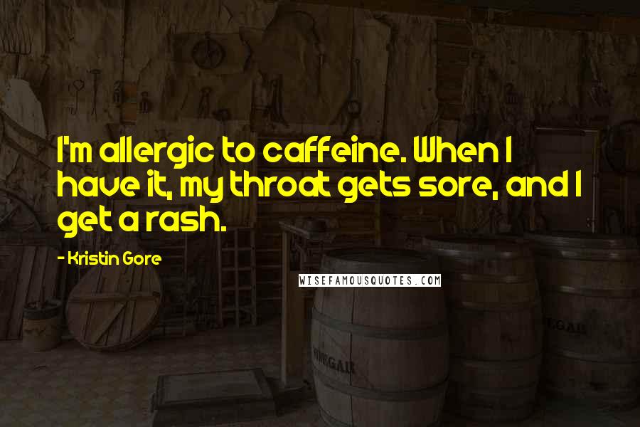 Kristin Gore Quotes: I'm allergic to caffeine. When I have it, my throat gets sore, and I get a rash.