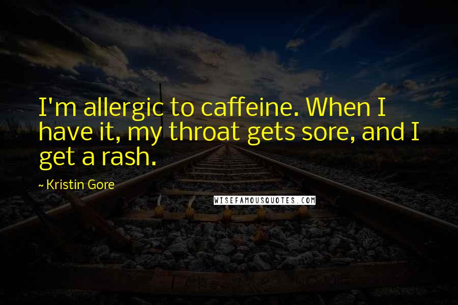 Kristin Gore Quotes: I'm allergic to caffeine. When I have it, my throat gets sore, and I get a rash.