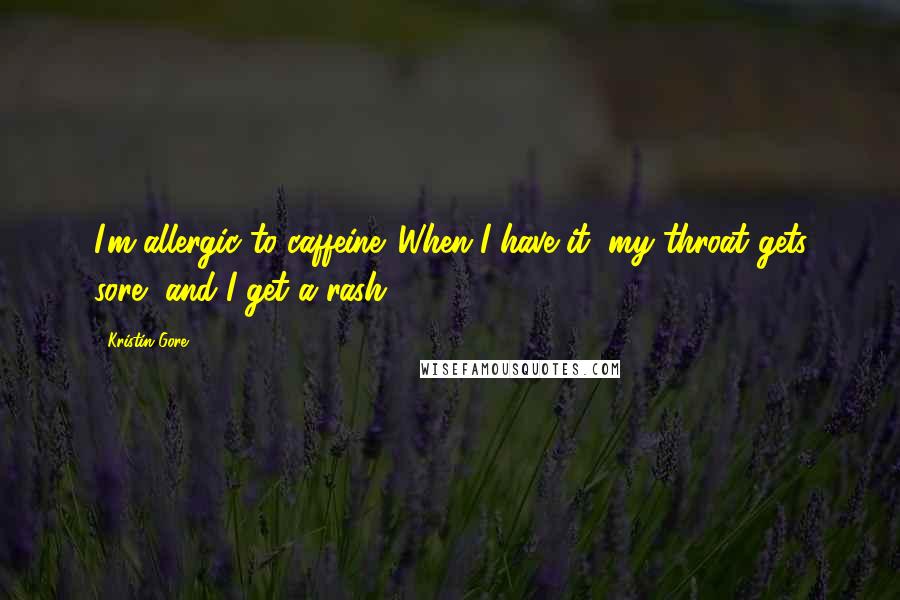 Kristin Gore Quotes: I'm allergic to caffeine. When I have it, my throat gets sore, and I get a rash.