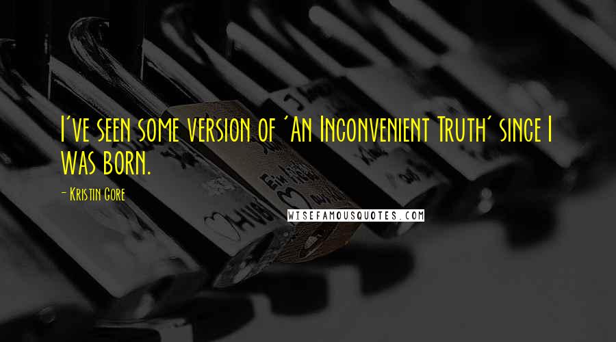 Kristin Gore Quotes: I've seen some version of 'An Inconvenient Truth' since I was born.