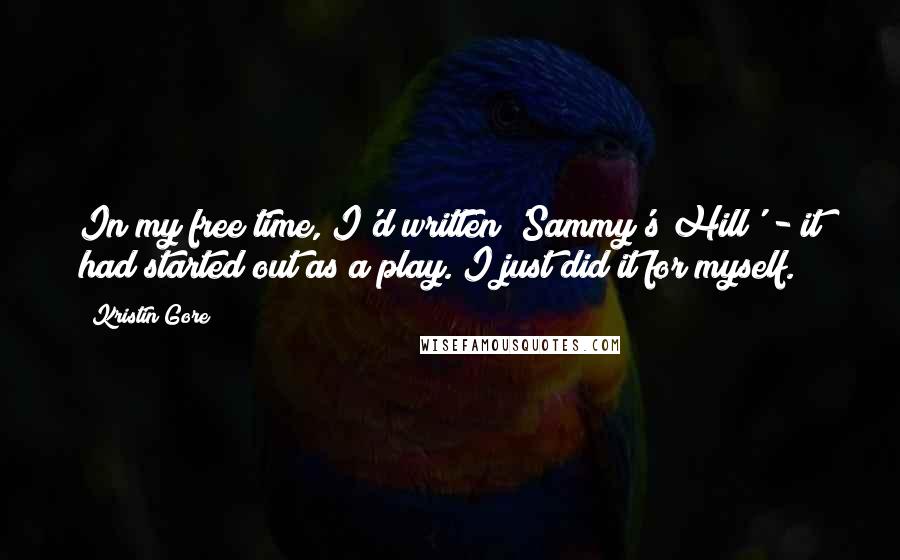 Kristin Gore Quotes: In my free time, I'd written 'Sammy's Hill' - it had started out as a play. I just did it for myself.