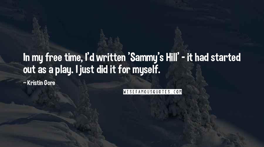 Kristin Gore Quotes: In my free time, I'd written 'Sammy's Hill' - it had started out as a play. I just did it for myself.