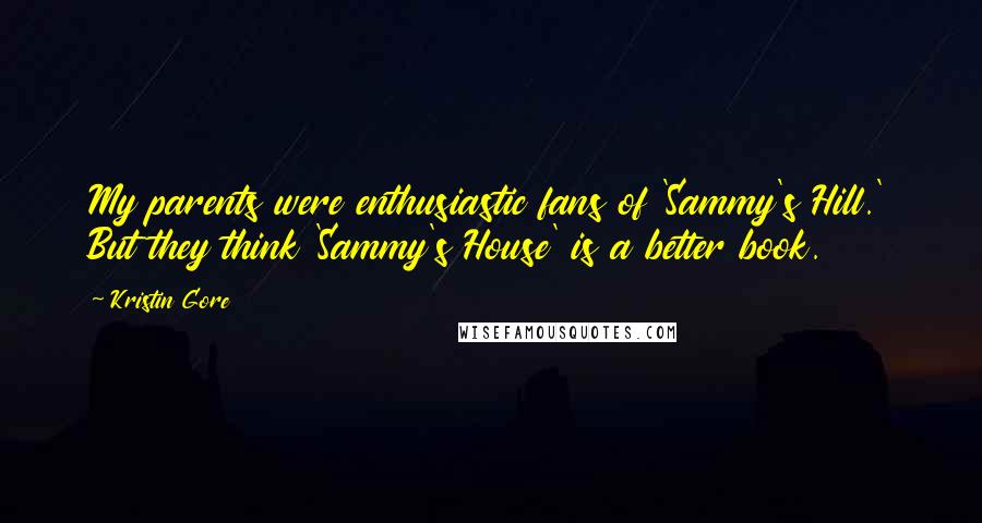 Kristin Gore Quotes: My parents were enthusiastic fans of 'Sammy's Hill.' But they think 'Sammy's House' is a better book.