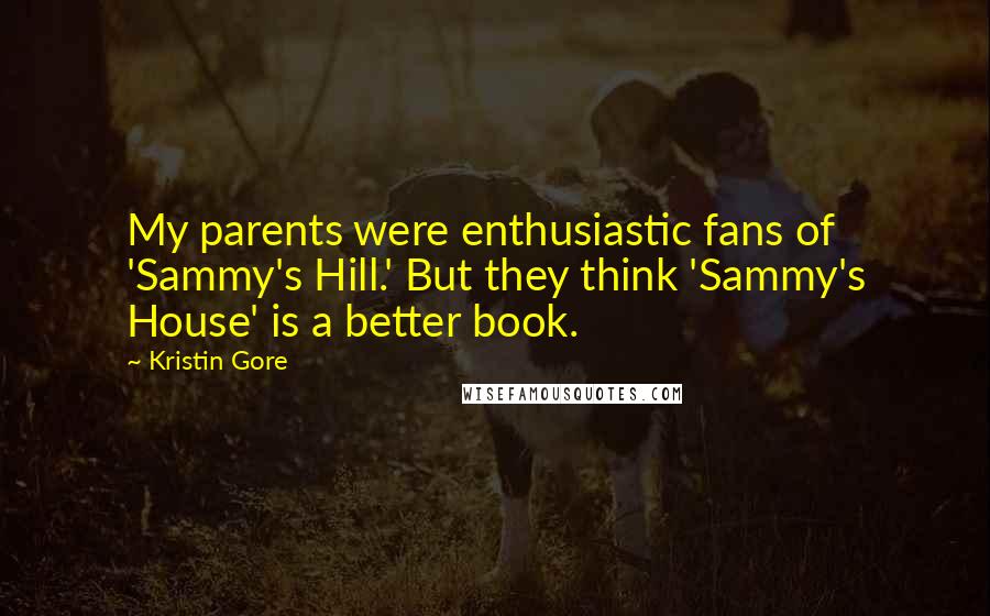Kristin Gore Quotes: My parents were enthusiastic fans of 'Sammy's Hill.' But they think 'Sammy's House' is a better book.
