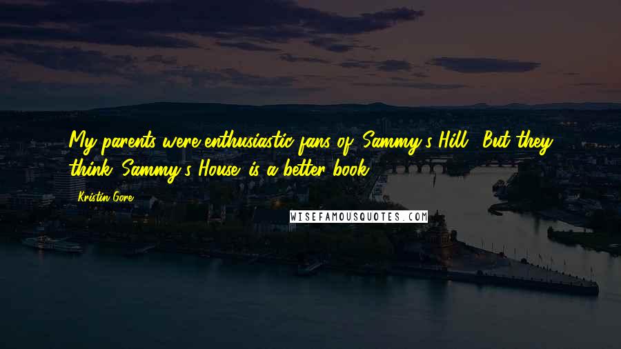 Kristin Gore Quotes: My parents were enthusiastic fans of 'Sammy's Hill.' But they think 'Sammy's House' is a better book.