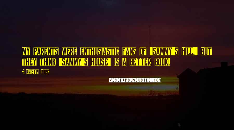 Kristin Gore Quotes: My parents were enthusiastic fans of 'Sammy's Hill.' But they think 'Sammy's House' is a better book.