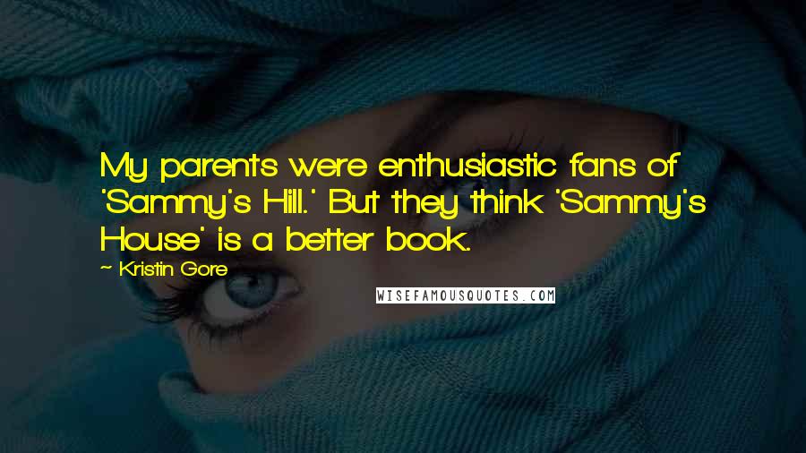 Kristin Gore Quotes: My parents were enthusiastic fans of 'Sammy's Hill.' But they think 'Sammy's House' is a better book.