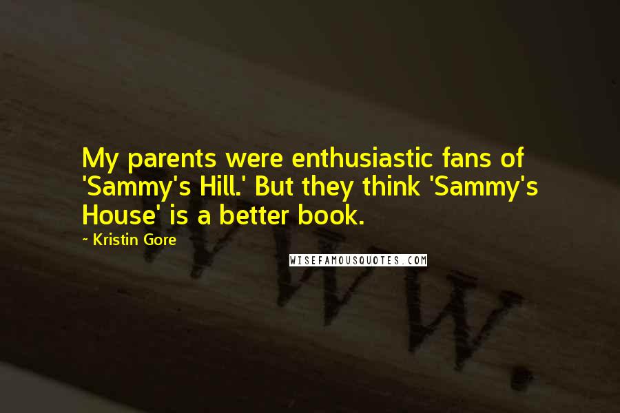 Kristin Gore Quotes: My parents were enthusiastic fans of 'Sammy's Hill.' But they think 'Sammy's House' is a better book.