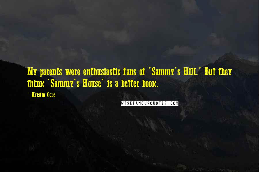 Kristin Gore Quotes: My parents were enthusiastic fans of 'Sammy's Hill.' But they think 'Sammy's House' is a better book.