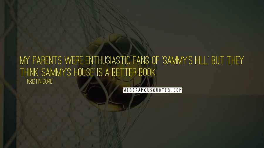 Kristin Gore Quotes: My parents were enthusiastic fans of 'Sammy's Hill.' But they think 'Sammy's House' is a better book.