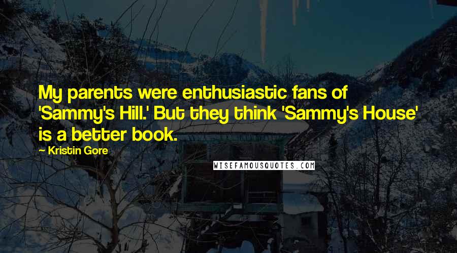 Kristin Gore Quotes: My parents were enthusiastic fans of 'Sammy's Hill.' But they think 'Sammy's House' is a better book.