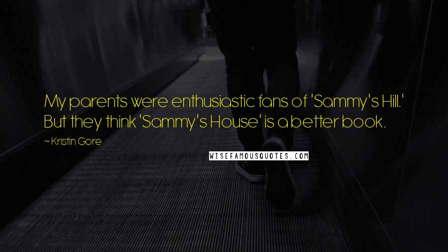 Kristin Gore Quotes: My parents were enthusiastic fans of 'Sammy's Hill.' But they think 'Sammy's House' is a better book.