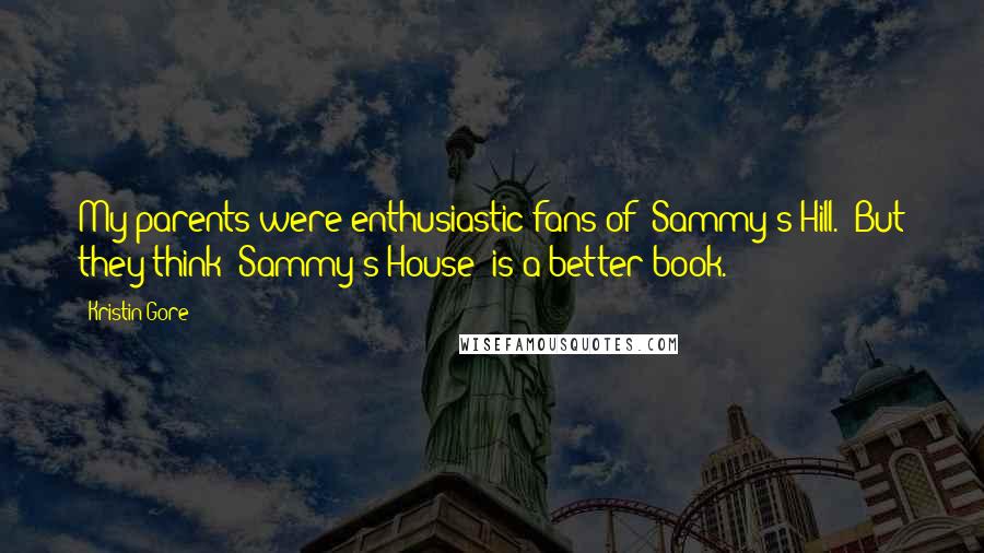 Kristin Gore Quotes: My parents were enthusiastic fans of 'Sammy's Hill.' But they think 'Sammy's House' is a better book.