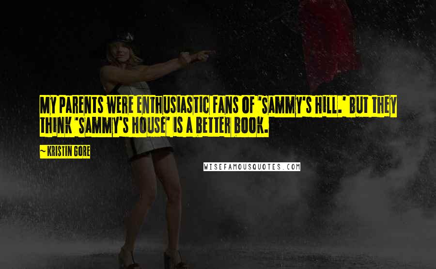 Kristin Gore Quotes: My parents were enthusiastic fans of 'Sammy's Hill.' But they think 'Sammy's House' is a better book.