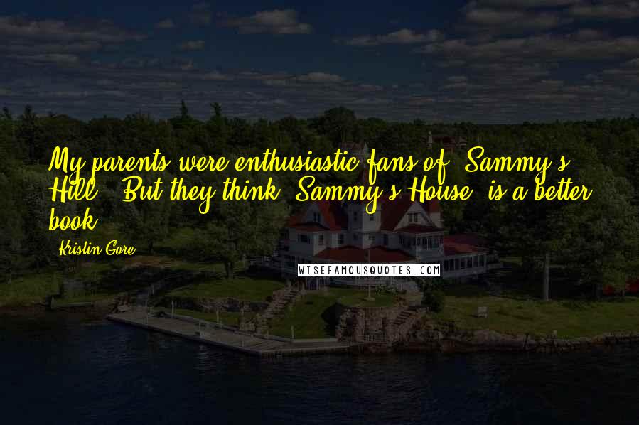 Kristin Gore Quotes: My parents were enthusiastic fans of 'Sammy's Hill.' But they think 'Sammy's House' is a better book.