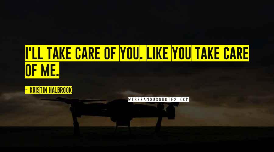 Kristin Halbrook Quotes: I'll take care of you. Like you take care of me.