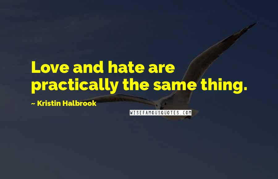 Kristin Halbrook Quotes: Love and hate are practically the same thing.