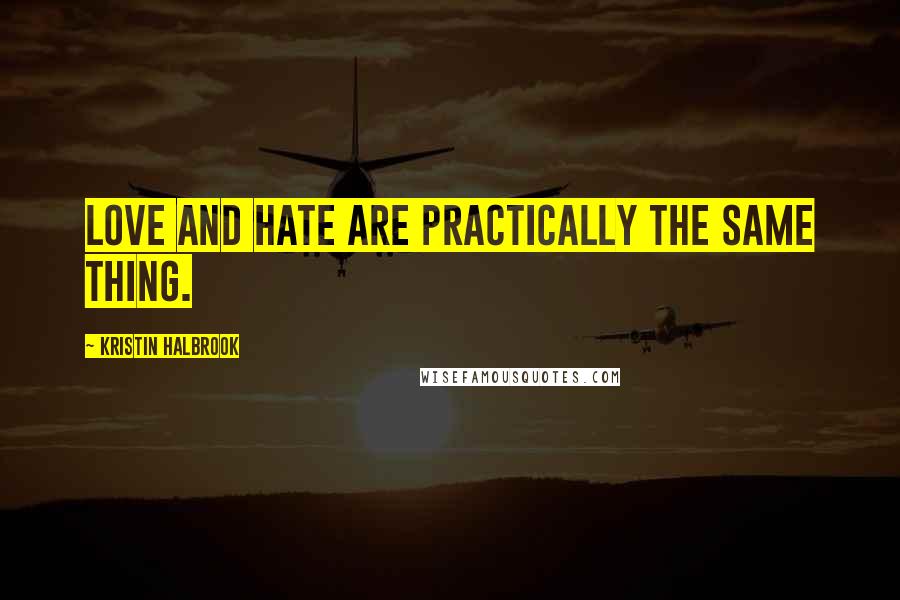 Kristin Halbrook Quotes: Love and hate are practically the same thing.