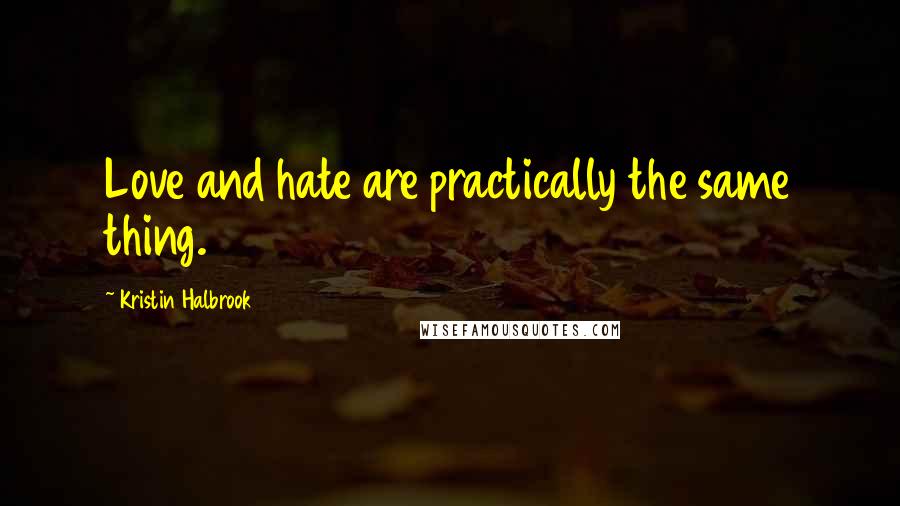 Kristin Halbrook Quotes: Love and hate are practically the same thing.