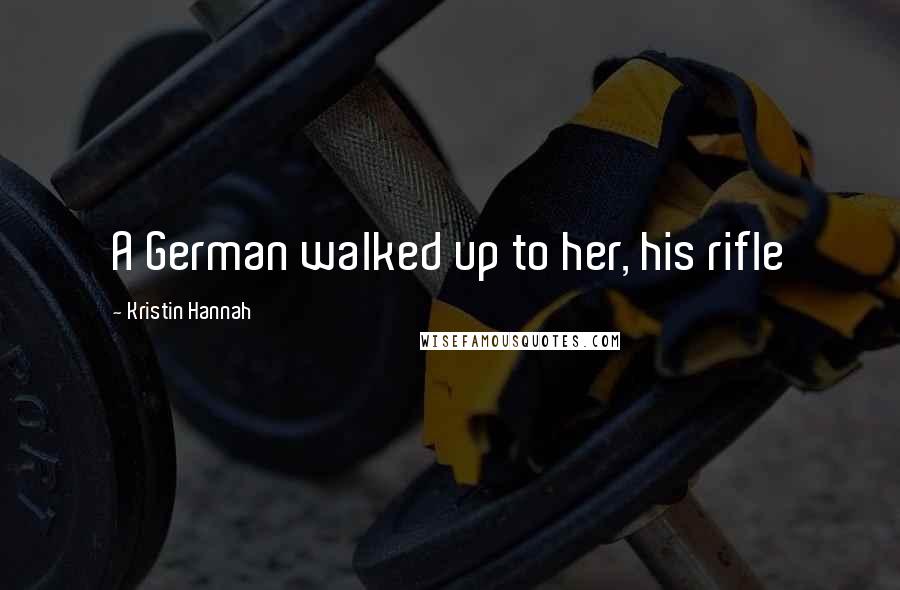 Kristin Hannah Quotes: A German walked up to her, his rifle