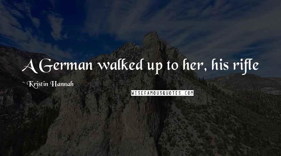 Kristin Hannah Quotes: A German walked up to her, his rifle