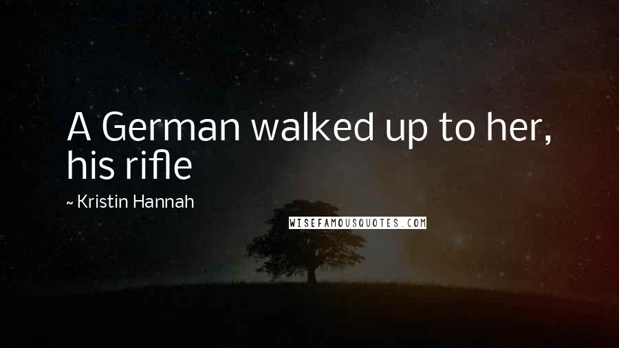 Kristin Hannah Quotes: A German walked up to her, his rifle