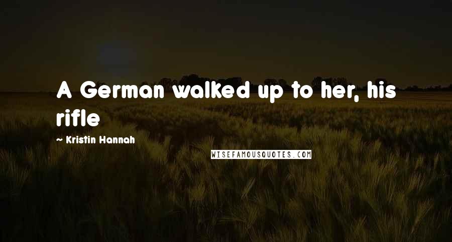 Kristin Hannah Quotes: A German walked up to her, his rifle