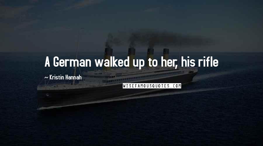 Kristin Hannah Quotes: A German walked up to her, his rifle