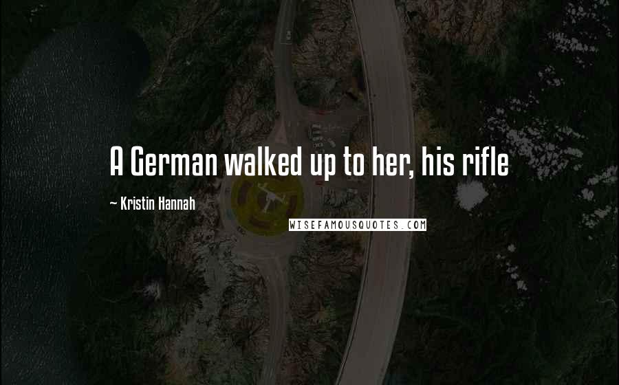 Kristin Hannah Quotes: A German walked up to her, his rifle